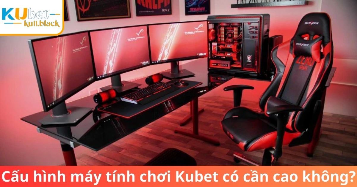 Tầm quan trọng khi chọn cấu hình máy tính để giải trí tại Kubet