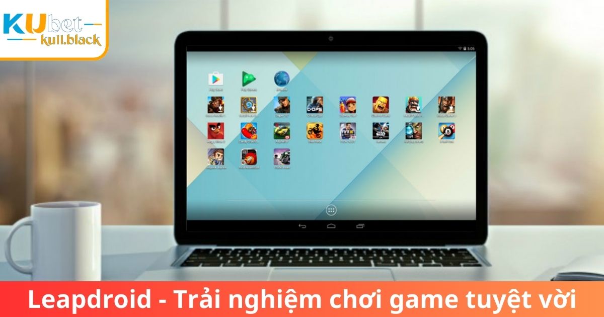 Leapdroid mang lại trải nghiệm chơi game Kubet tuyệt vời